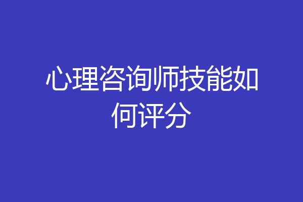 心理咨询师技能如何评分
