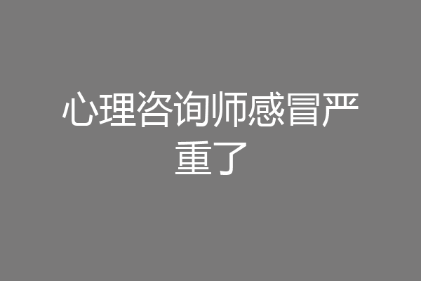 心理咨询师感冒严重了