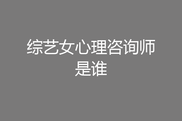综艺女心理咨询师是谁