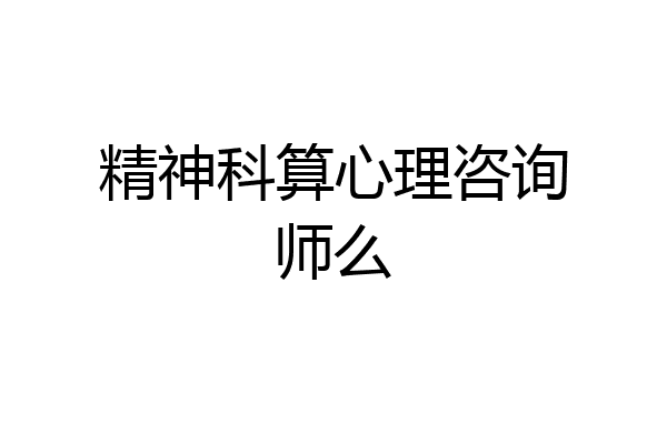 精神科算心理咨询师么