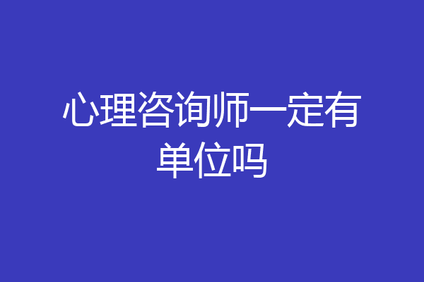 心理咨询师一定有单位吗