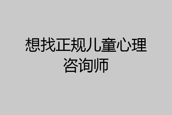 想找正规儿童心理咨询师