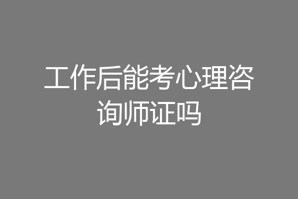 工作后能考心理咨询师证吗