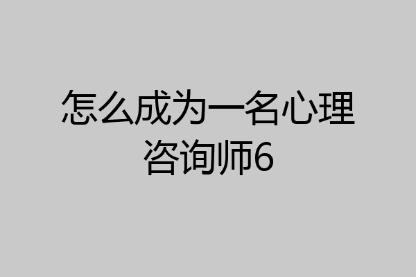 怎么成为一名心理咨询师6