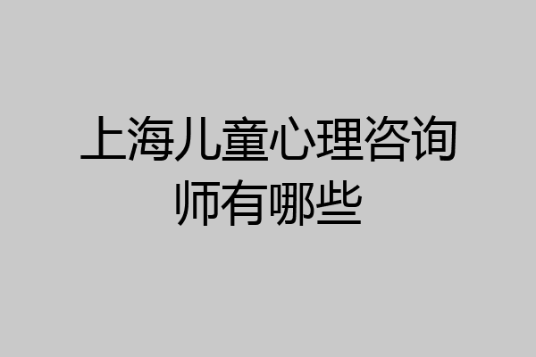 上海儿童心理咨询师有哪些