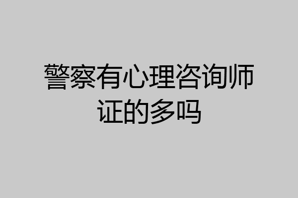 警察有心理咨询师证的多吗