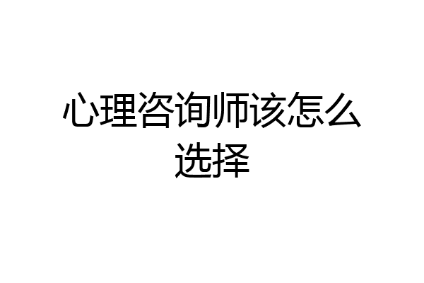心理咨询师该怎么选择