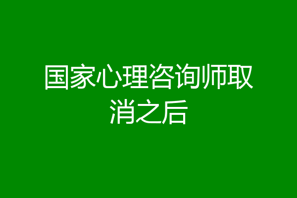 国家心理咨询师取消之后