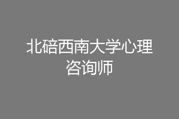 北碚西南大学心理咨询师