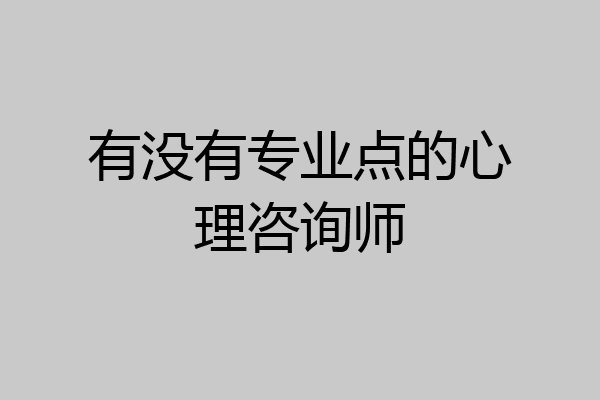 有没有专业点的心理咨询师