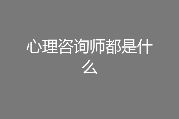心理咨询师都是什么