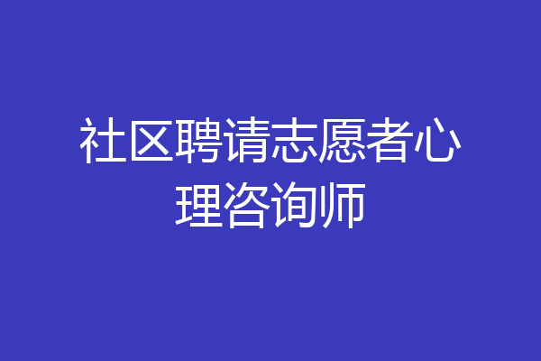 社区聘请志愿者心理咨询师