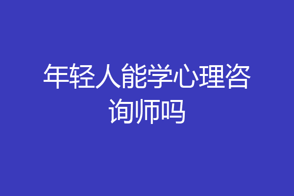 年轻人能学心理咨询师吗