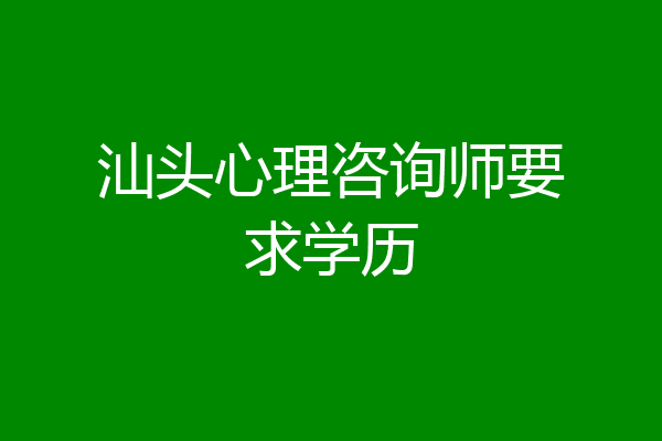 汕头心理咨询师要求学历