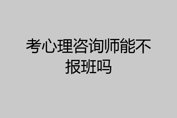 考心理咨询师能不报班吗