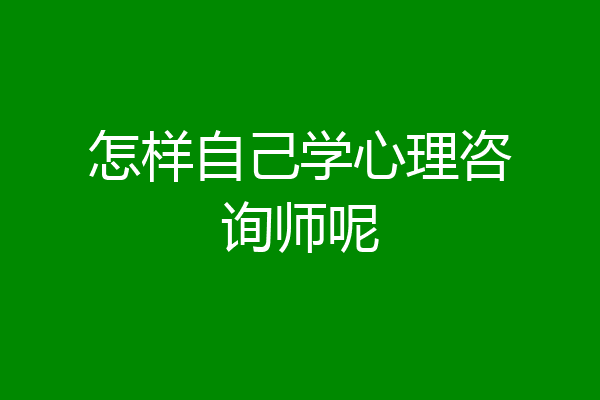 怎样自己学心理咨询师呢