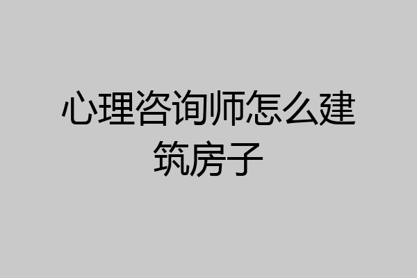 心理咨询师怎么建筑房子