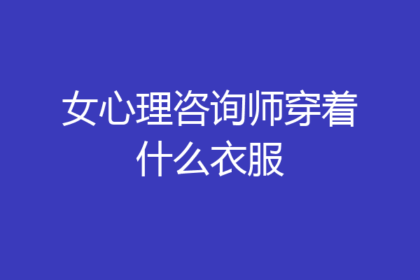 女心理咨询师穿着什么衣服