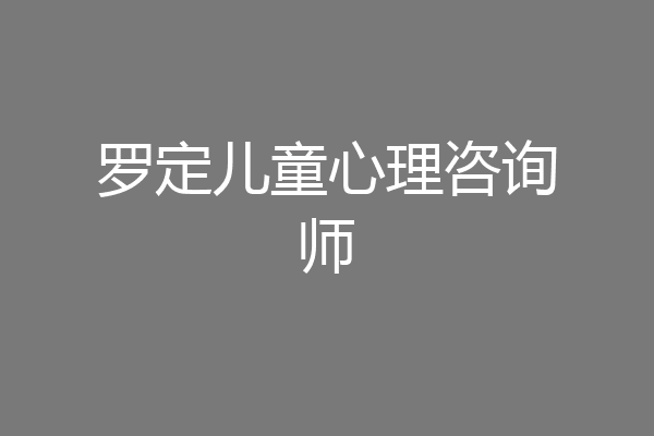 罗定儿童心理咨询师