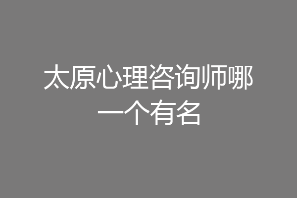 太原心理咨询师哪一个有名