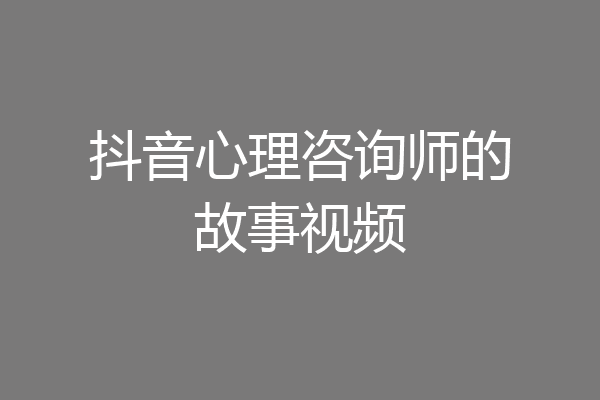 抖音心理咨询师的故事视频