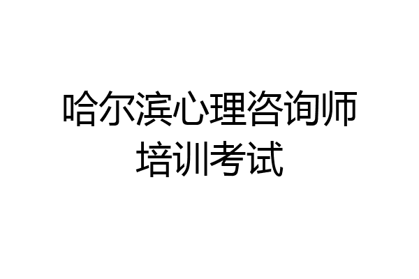哈尔滨心理咨询师培训考试
