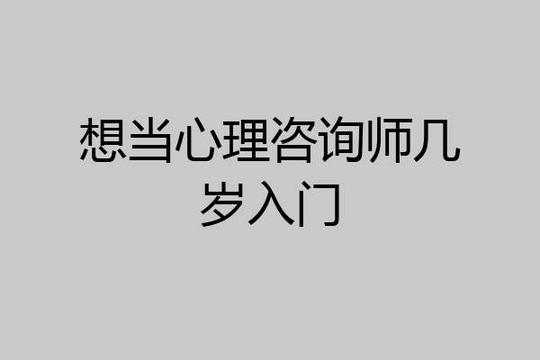 想当心理咨询师几岁入门