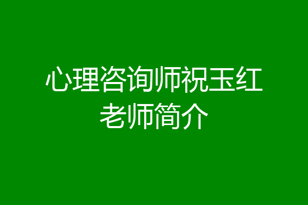 心理咨询师祝玉红老师简介