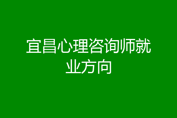 宜昌心理咨询师就业方向