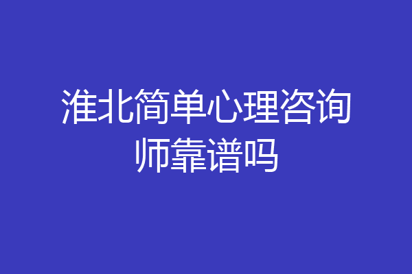 淮北简单心理咨询师靠谱吗