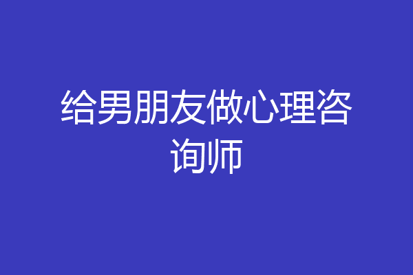 给男朋友做心理咨询师