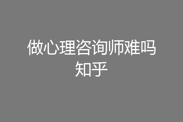 做心理咨询师难吗知乎