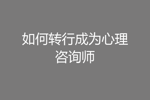 如何转行成为心理咨询师