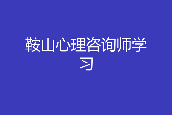 鞍山心理咨询师学习
