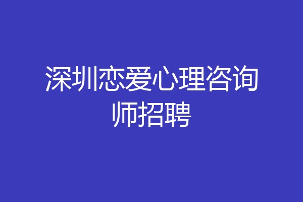 深圳恋爱心理咨询师招聘