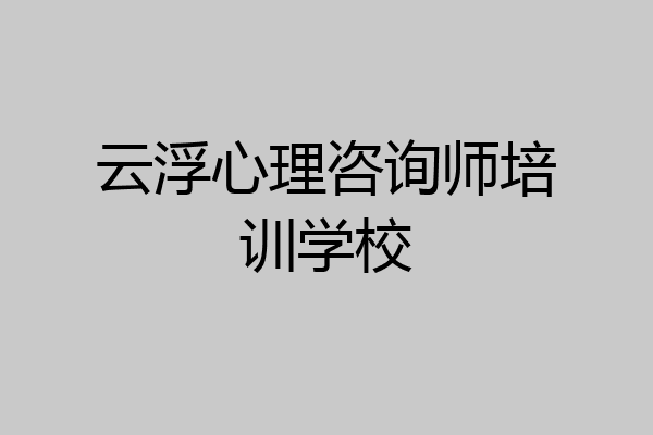 云浮心理咨询师培训学校