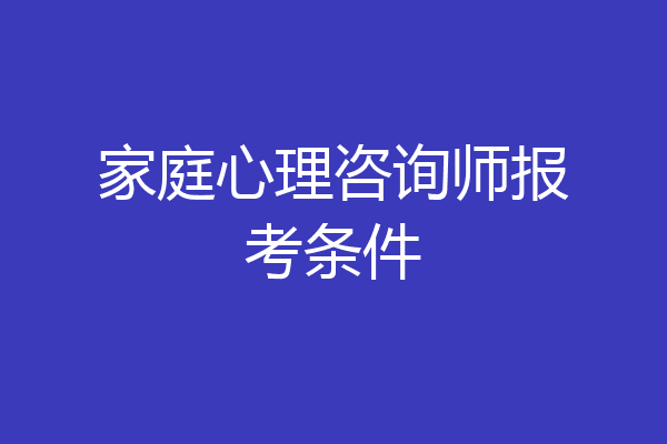 家庭心理咨询师报考条件