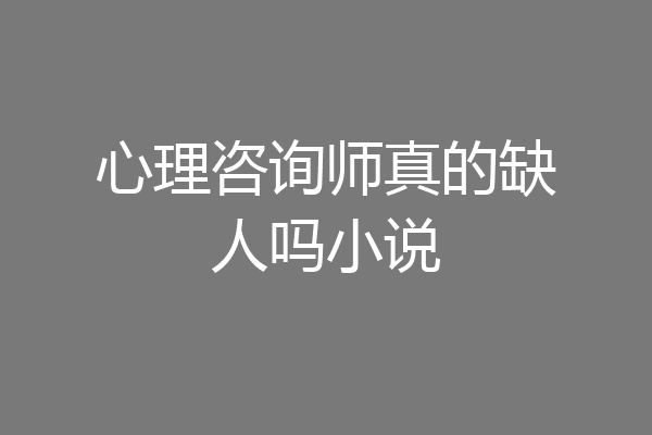 心理咨询师真的缺人吗小说