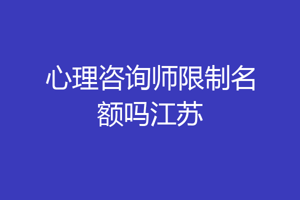 心理咨询师限制名额吗江苏