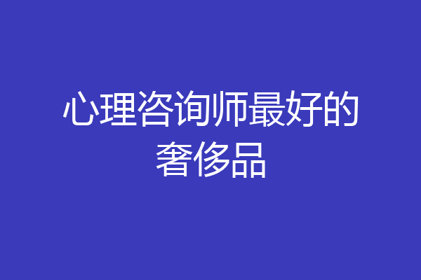 心理咨询师最好的奢侈品