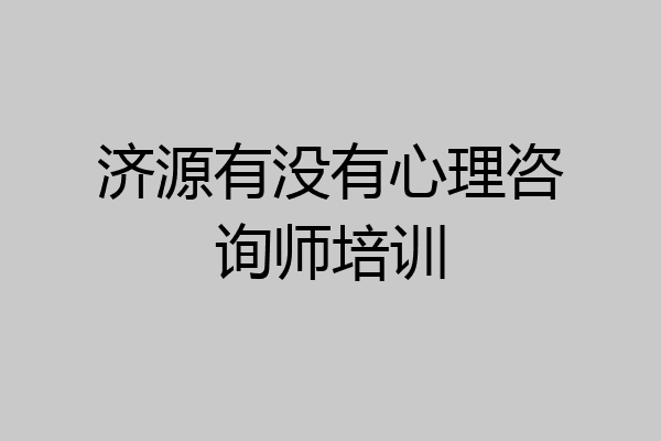 济源有没有心理咨询师培训