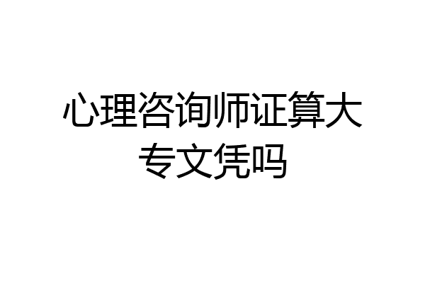 心理咨询师证算大专文凭吗