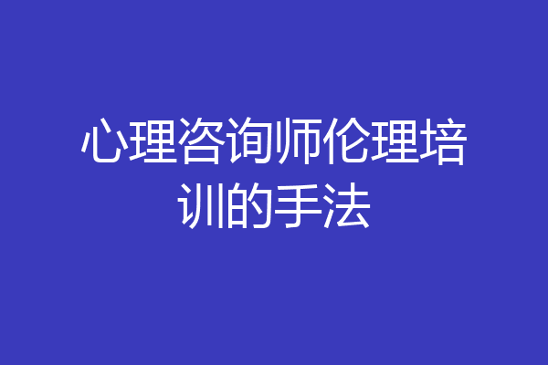 心理咨询师伦理培训的手法