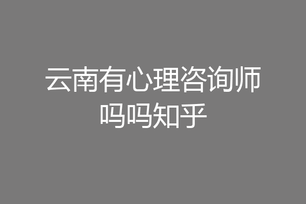 云南有心理咨询师吗吗知乎