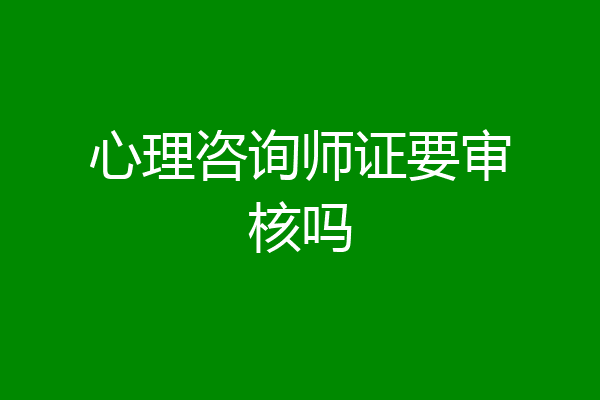 心理咨询师证要审核吗