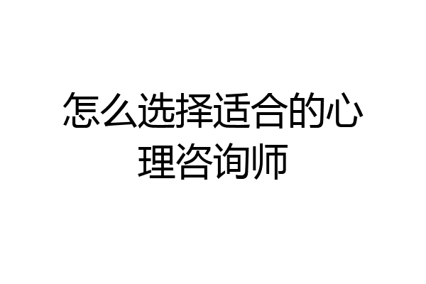 怎么选择适合的心理咨询师