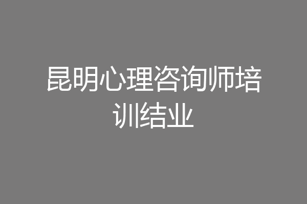 昆明心理咨询师培训结业