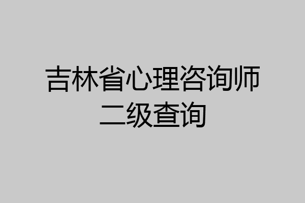 吉林省心理咨询师二级查询
