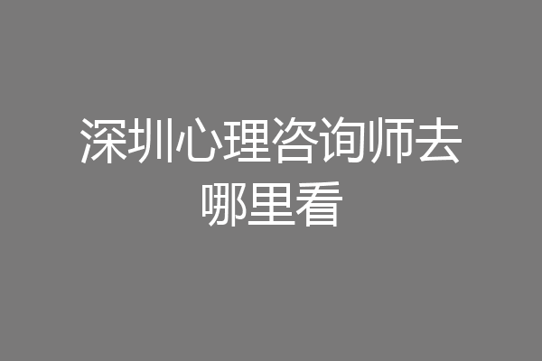 深圳心理咨询师去哪里看