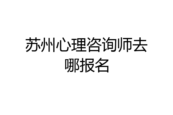 苏州心理咨询师去哪报名